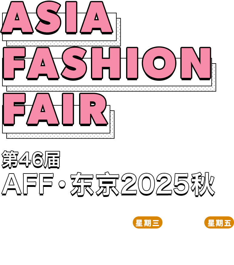 ASIA FASHION FAIR 第46届 AFF・东京2025秋2025.11.19.星期三〜21.星期五 东京BIG SIGHT 东7-8馆