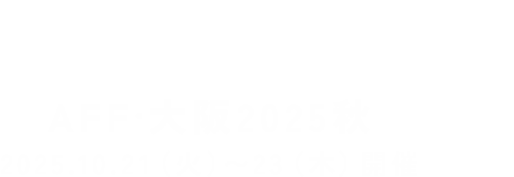 AFF OSAKA AFF·大阪 2025秋 2025.10.21(火)〜23(木)開催